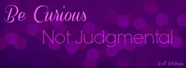 Be Curious, Not Judgmental