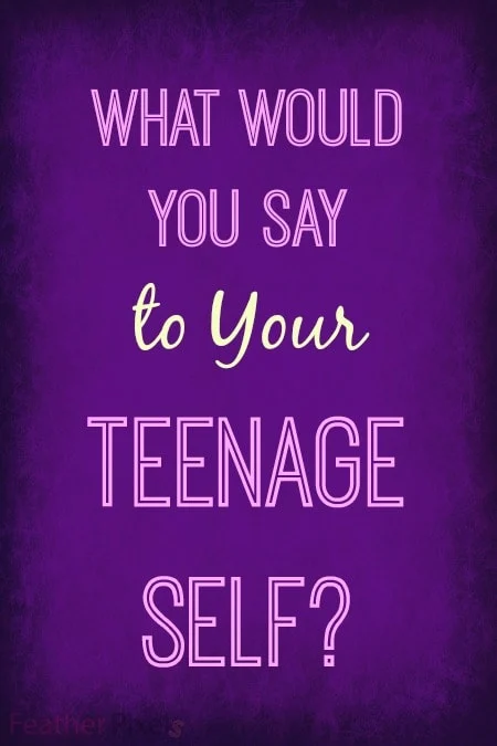What would you say to your teenage self?