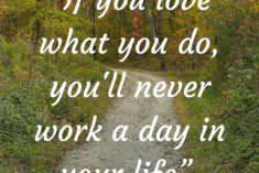 If you Love what you do, you'll never work a day in your life