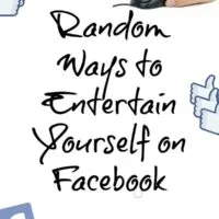 Random Ways to Entertain Yourself on Facebook