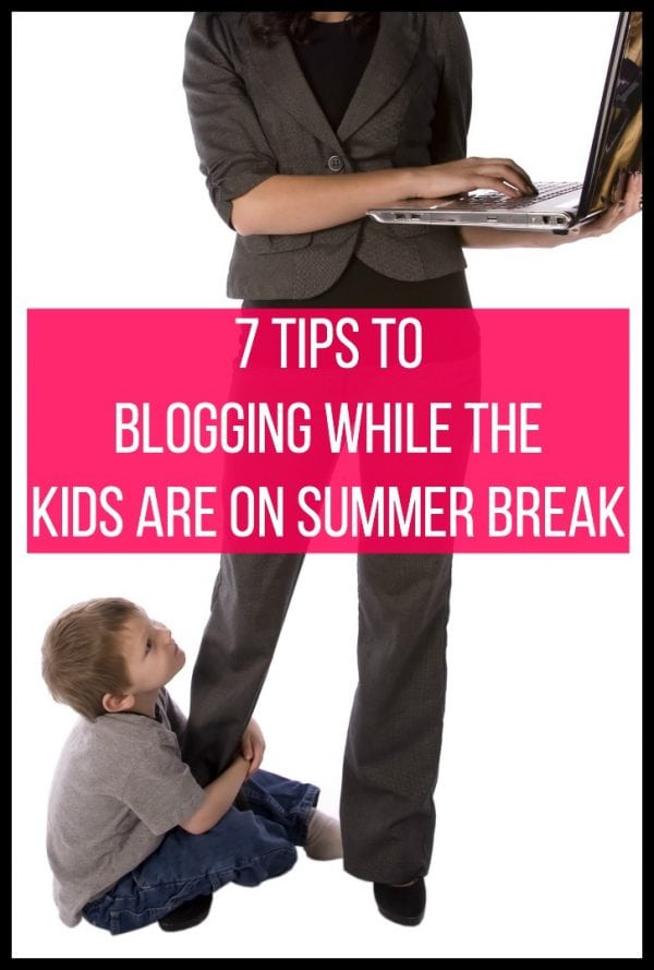 7 Tips to Blogging While the Kids are on Summer Break